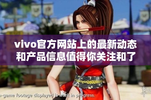 vivo官方网站上的最新动态和产品信息值得你关注和了解