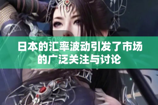 日本的汇率波动引发了市场的广泛关注与讨论