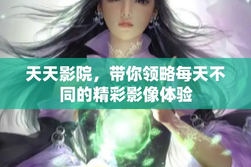 天天影院，带你领略每天不同的精彩影像体验