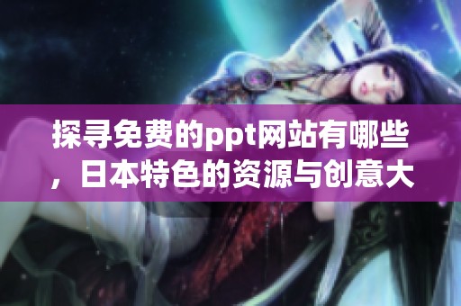 探寻免费的ppt网站有哪些，日本特色的资源与创意大集合