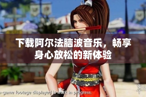 下载阿尔法脑波音乐，畅享身心放松的新体验