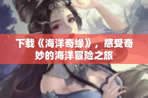 下载《海洋奇缘》，感受奇妙的海洋冒险之旅