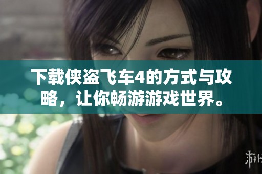 下载侠盗飞车4的方式与攻略，让你畅游游戏世界。