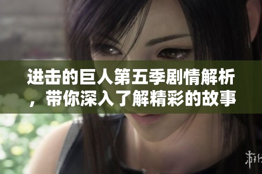 进击的巨人第五季剧情解析，带你深入了解精彩的故事发展