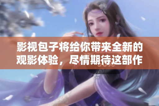 影视包子将给你带来全新的观影体验，尽情期待这部作品的精彩呈现！