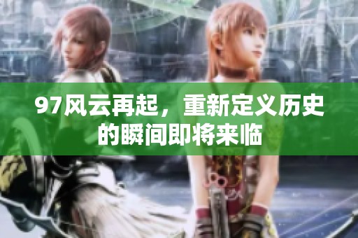 97风云再起，重新定义历史的瞬间即将来临