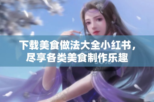 下载美食做法大全小红书，尽享各类美食制作乐趣