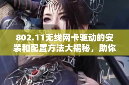 802.11无线网卡驱动的安装和配置方法大揭秘，助你轻松上手