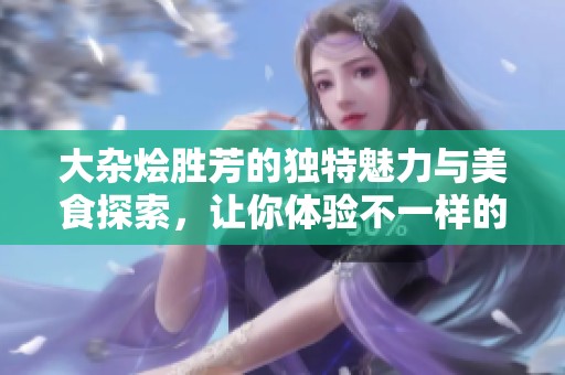 大杂烩胜芳的独特魅力与美食探索，让你体验不一样的风味之旅