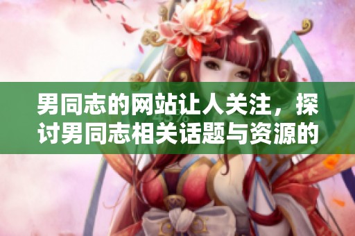 男同志的网站让人关注，探讨男同志相关话题与资源的交流平台