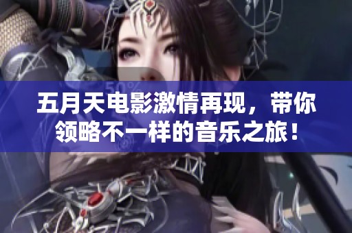 **天电影激情再现，带你领略不一样的音乐之旅！