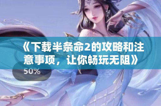 《下载半条命2的攻略和注意事项，让你畅玩无阻》
