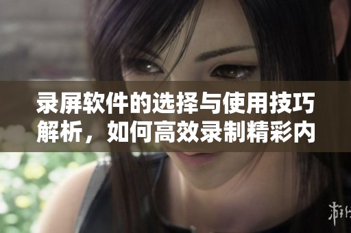 录屏软件的选择与使用技巧解析，如何高效录制精彩内容