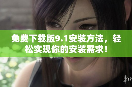 免费下载版9.1安装方法，轻松实现你的安装需求！