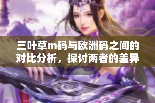 三叶草m码与欧洲码之间的对比分析，探讨两者的差异和特点