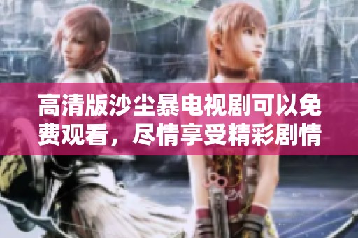 高清版沙尘暴电视剧可以免费观看，尽情享受精彩剧情！