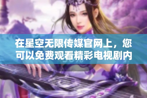 在星空无限传媒官网上，您可以免费观看精彩电视剧内容。