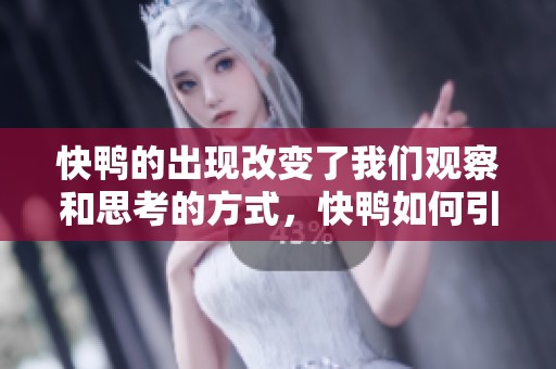 快鸭的出现改变了我们观察和思考的方式，快鸭如何引领新的潮流与趋势