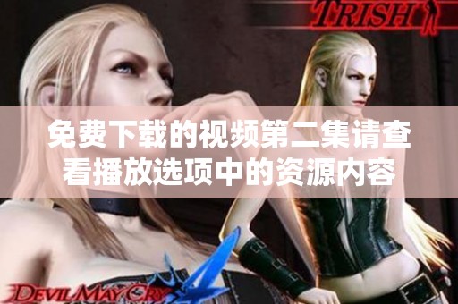 免费下载的视频第二集请查看播放选项中的资源内容
