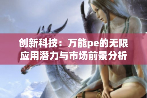 创新科技：万能pe的无限应用潜力与市场前景分析
