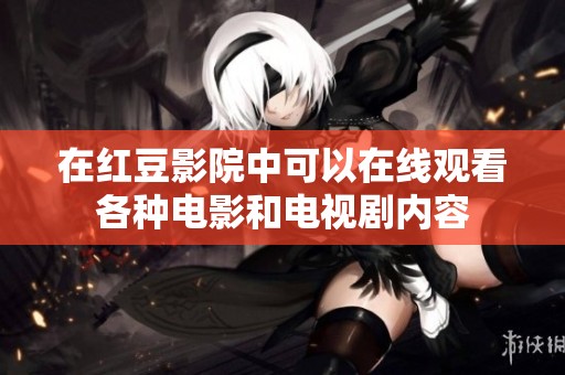 在红豆影院中可以在线观看各种电影和电视剧内容