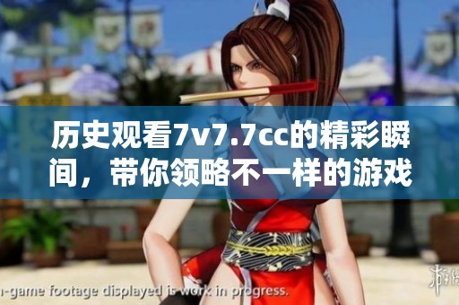历史观看7v7.7cc的精彩瞬间，带你领略不一样的游戏体验