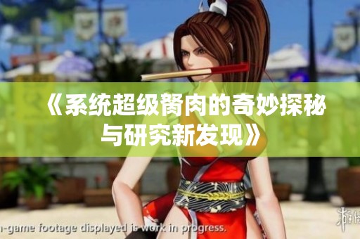 《系统超级胬肉的奇妙探秘与研究新发现》