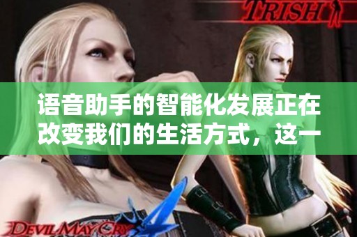 语音助手的智能化发展正在改变我们的生活方式，这一技术的未来充满无限可能
