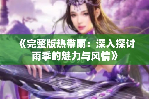 《完整版热带雨：深入探讨雨季的魅力与风情》