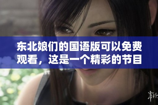 东北娘们的国语版可以免费观看，这是一个精彩的节目