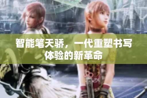 智能笔天骄，一代重塑书写体验的新革命