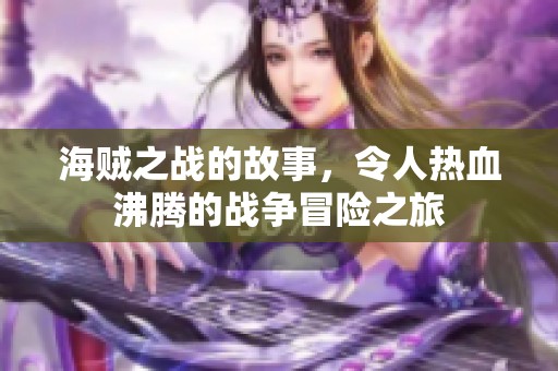 海贼之战的故事，令人热血沸腾的战争冒险之旅