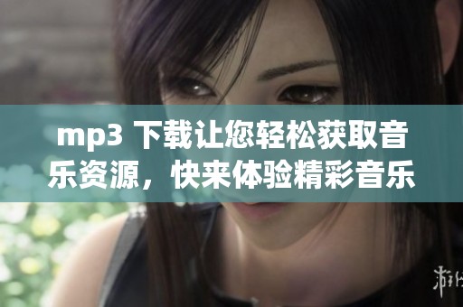 mp3 下载让您轻松获取音乐资源，快来体验精彩音乐吧