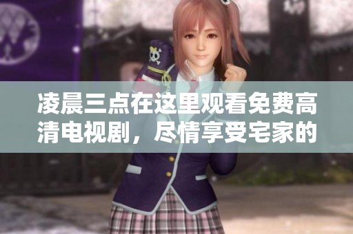 凌晨三点在这里观看免费高清电视剧，尽情享受宅家的娱乐时光
