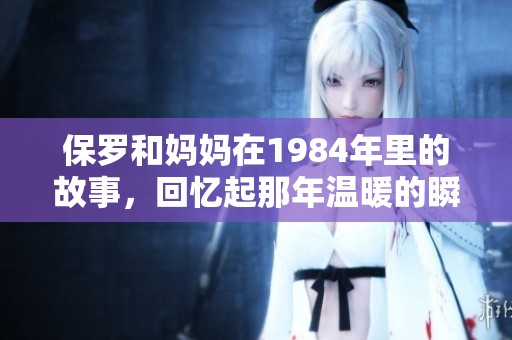 保罗和妈妈在1984年里的故事，回忆起那年温暖的瞬间与成长历程