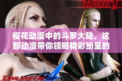 樱花动漫中的斗罗大陆，这部动漫带你领略精彩纷呈的故事魅力