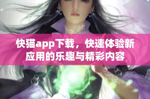 快猫app下载，快速体验新应用的乐趣与精彩内容
