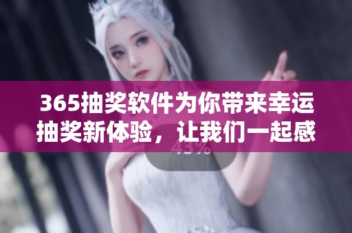 365抽奖软件为你带来幸运抽奖新体验，让我们一起感受抽奖的乐趣吧