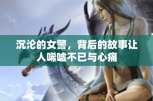 沉沦的女警，背后的故事让人唏嘘不已与心痛