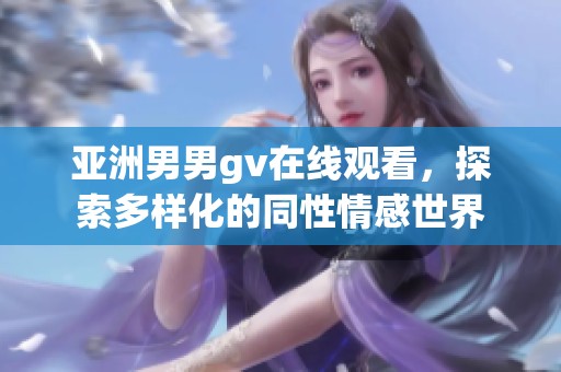 亚洲男男gv在线观看，探索多样化的同性情感世界