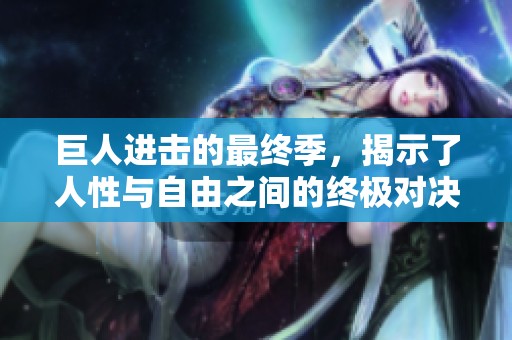 巨人进击的最终季，揭示了人性与自由之间的终极对决