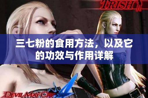 三七粉的食用方法，以及它的功效与作用详解