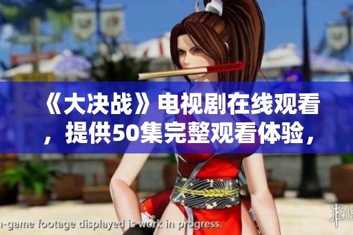 《大决战》电视剧在线观看，提供50集完整观看体验，尽在此处！