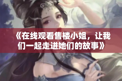 《在线观看售楼小姐，让我们一起走进她们的故事》