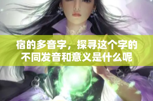 宿的多音字，探寻这个字的不同发音和意义是什么呢