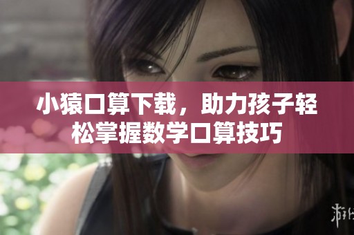 小猿口算下载，助力孩子轻松掌握数学口算技巧