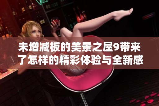 未增减板的美景之屋9带来了怎样的精彩体验与全新感受呢