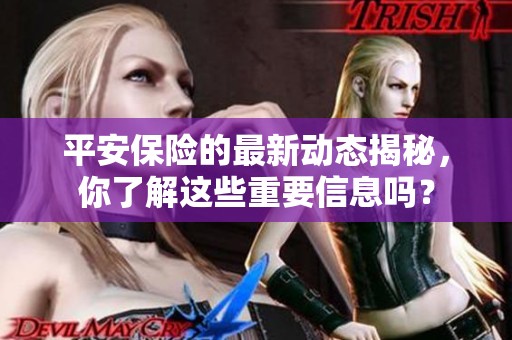 平安保险的最新动态揭秘，你了解这些重要信息吗？