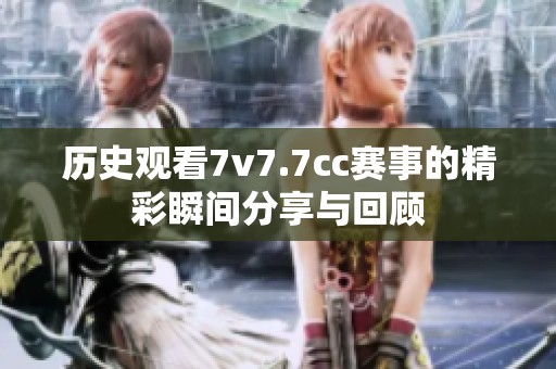 历史观看7v7.7cc赛事的精彩瞬间分享与回顾