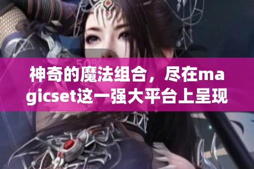 神奇的魔法组合，尽在magicset这一强大平台上呈现